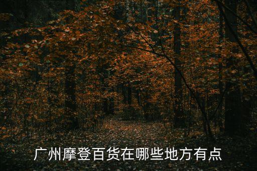 廣州喀什圖女裝，廣州摩登百貨在哪些地方有點(diǎn)