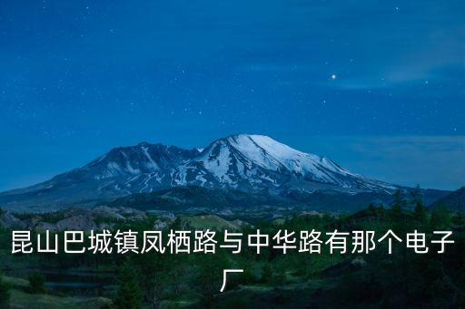 東莞景安苑有限公司，昆山巴城鎮鳳棲路與中華路有那個電子廠