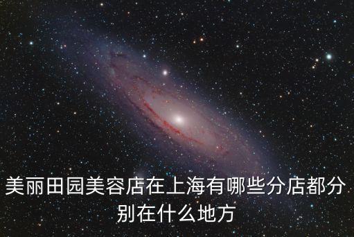 美麗田園美容店在上海有哪些分店都分別在什么地方