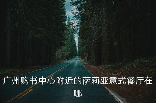 廣州購書中心附近的薩莉亞意式餐廳在哪