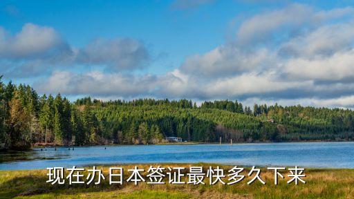 現(xiàn)在辦日本簽證最快多久下來(lái)