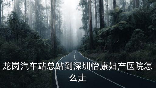龍崗汽車站總站到深圳怡康婦產醫院怎么走