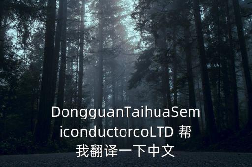 DongguanTaihuaSemiconductorcoLTD 幫我翻譯一下中文