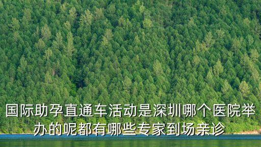 海外試管找深圳優寶助孕專家，國際助孕直通車活動是深圳哪個醫院舉辦的呢都有哪些專家到場親診