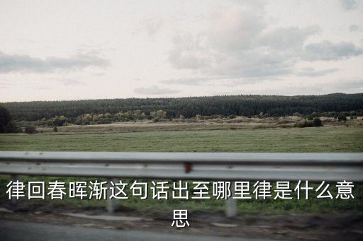 律回春暉漸這句話出至哪里律是什么意思