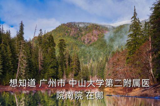 廣州中山南院地址，廣州中山二院南院具體地址在哪