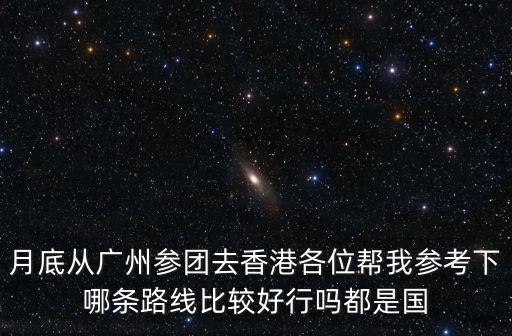 月底從廣州參團去香港各位幫我參考下哪條路線比較好行嗎都是國
