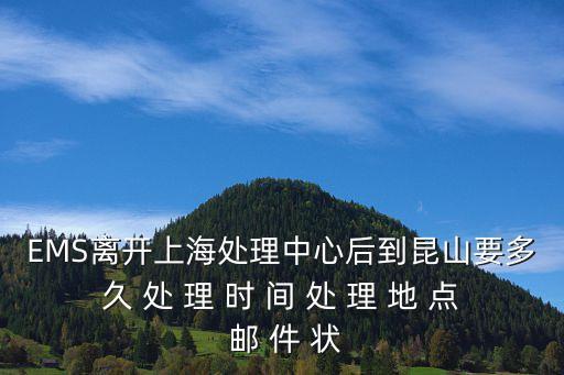 EMS離開上海處理中心后到昆山要多久 處 理 時 間 處 理 地 點 郵 件 狀