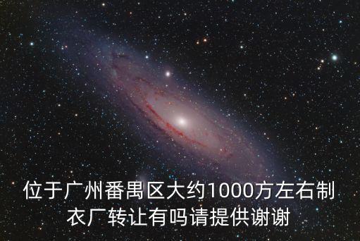 位于廣州番禺區大約1000方左右制衣廠轉讓有嗎請提供謝謝