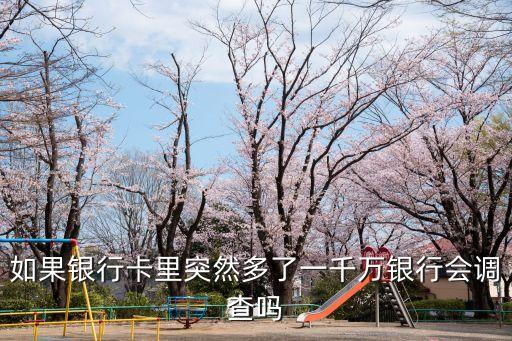 如果銀行卡里突然多了一千萬銀行會調查嗎