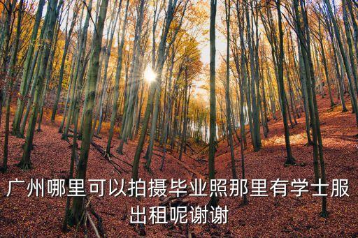 廣州哪里可以拍攝畢業照那里有學士服出租呢謝謝