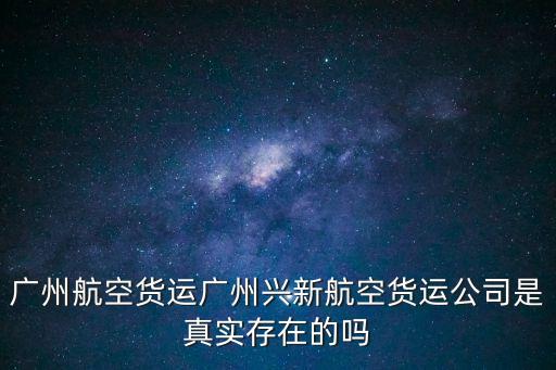 廣州航空貨運廣州興新航空貨運公司是真實存在的嗎