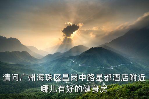 請問廣州海珠區昌崗中路星都酒店附近哪兒有好的健身房