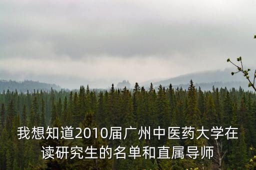 我想知道2010屆廣州中醫(yī)藥大學(xué)在讀研究生的名單和直屬導(dǎo)師