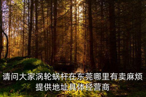 請問大家渦輪蝸桿在東莞哪里有賣麻煩提供地址具體經營商