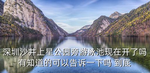 深圳沙井上星公園旁游泳池現(xiàn)在開了嗎有知道的可以告訴一下嗎 到底