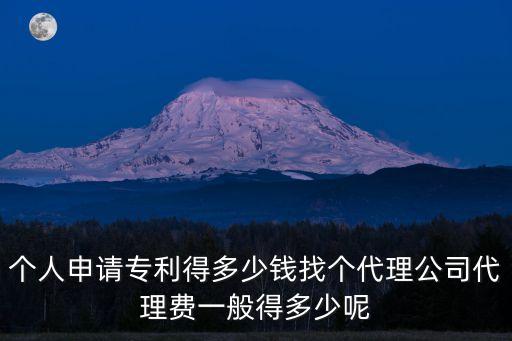 個(gè)人申請(qǐng)專利得多少錢(qián)找個(gè)代理公司代理費(fèi)一般得多少呢