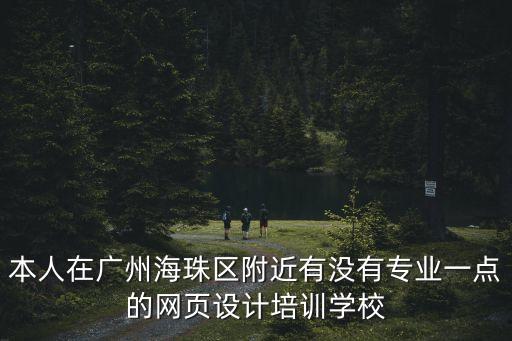 本人在廣州海珠區附近有沒有專業一點的網頁設計培訓學校