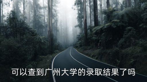 廣州大學招生錄取查詢，可以查到廣州大學的錄取結果了嗎