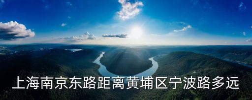 上海市離黃埔區有多遠，上海黃浦區和海距離還有多少公里