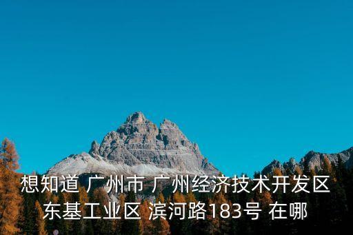 廣州狼神礦機，想知道 廣州市 廣州經濟技術開發區東基工業區 濱河路183號 在哪
