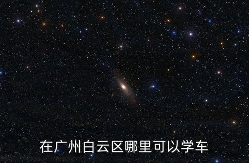 在廣州白云區哪里可以學車
