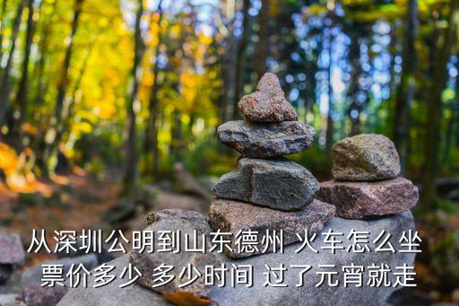 從深圳公明到山東德州 火車怎么坐 票價多少 多少時間 過了元宵就走