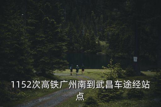 1152次高鐵廣州南到武昌車途經站點