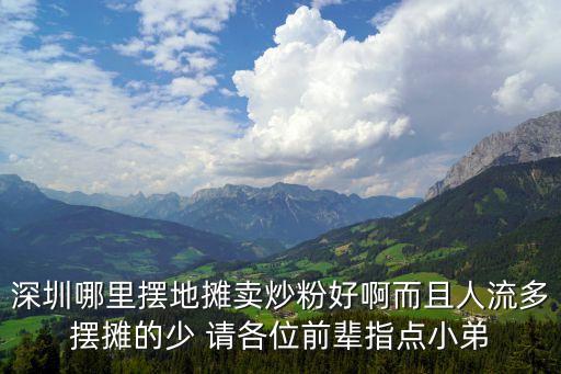 深圳哪里擺地?cái)傎u炒粉好啊而且人流多擺攤的少 請(qǐng)各位前輩指點(diǎn)小弟
