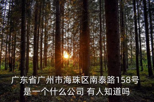 廣東省廣州市海珠區南泰路158號 是一個什么公司 有人知道嗎