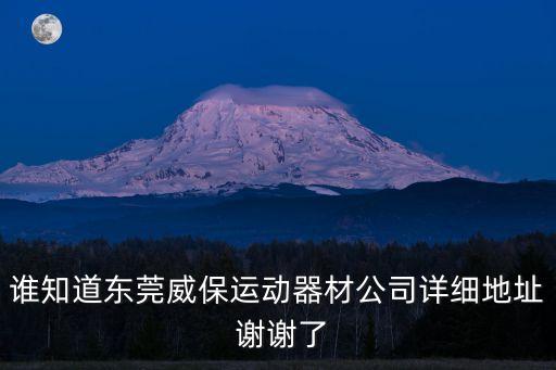 誰知道東莞威保運(yùn)動器材公司詳細(xì)地址 謝謝了