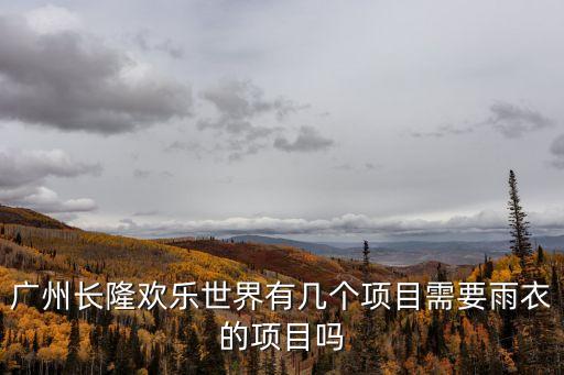 廣州長隆歡樂世界有幾個項目需要雨衣的項目嗎