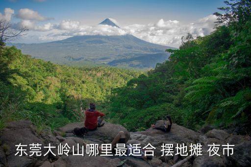 東莞大嶺山鎮夜市，在大嶺山哪里可以自由擺攤