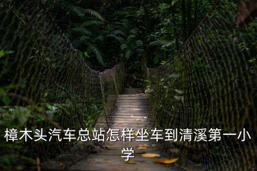 樟木頭汽車總站怎樣坐車到清溪第一小學