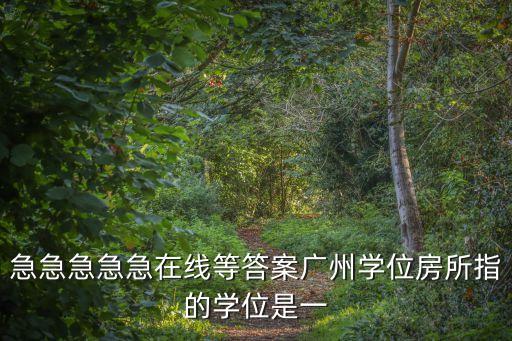 急急急急急在線等答案廣州學位房所指的學位是一