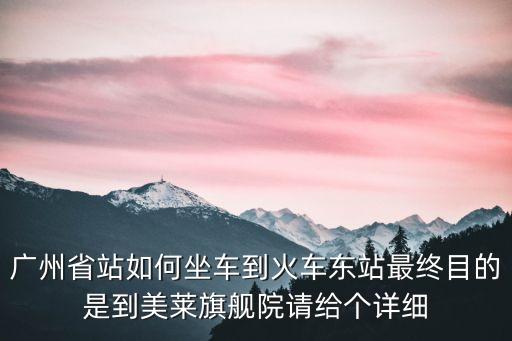 廣州省站如何坐車到火車東站最終目的是到美萊旗艦院請給個詳細(xì)