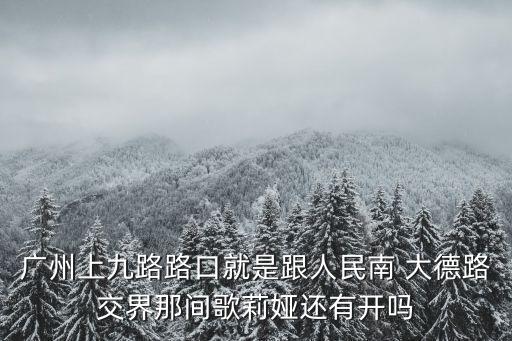 廣州上九路路口就是跟人民南 大德路交界那間歌莉婭還有開嗎
