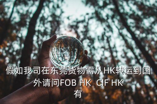 東莞到英國海運哪里有，假如我司在東莞貨物需從HK轉運到國外請問FOB HK  CIF HK有