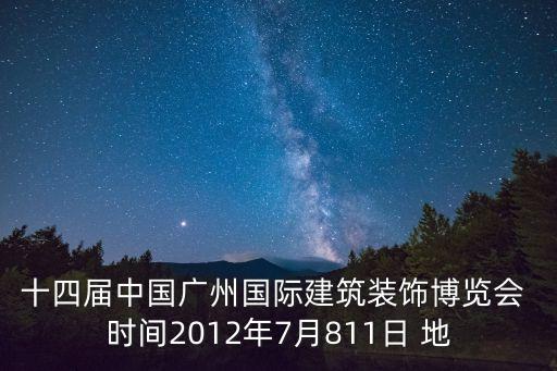十四屆中國廣州國際建筑裝飾博覽會 時間2012年7月811日 地