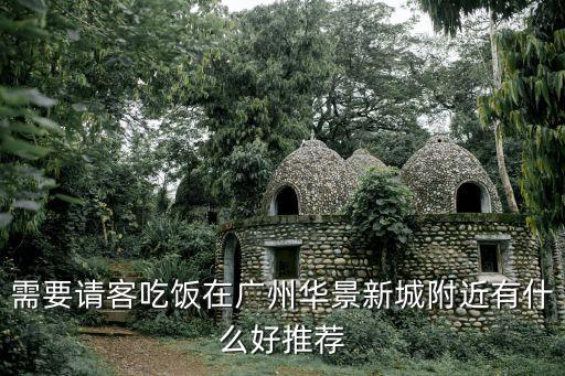 廣州華景路周邊的美食，需要請(qǐng)客吃飯?jiān)趶V州華景新城附近有什么好推薦