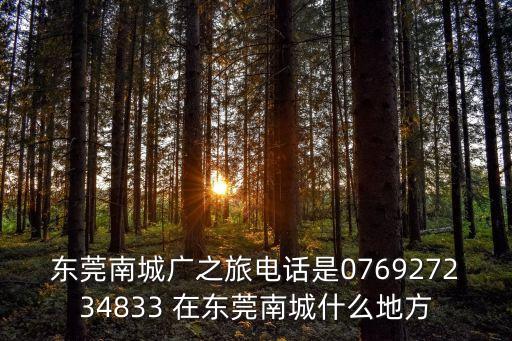 東莞市南城旺角漁村電話，東莞南城廣之旅電話是076927234833 在東莞南城什么地方