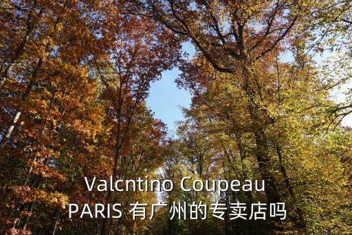 Valcntino Coupeau PARIS 有廣州的專賣店嗎