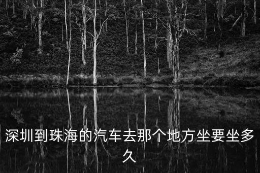 從深圳珠海怎么坐車多長時間，深圳市到珠海坐車要多少小時