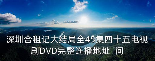 深圳合租記大結局全45集四十五電視劇DVD完整連播地址  問