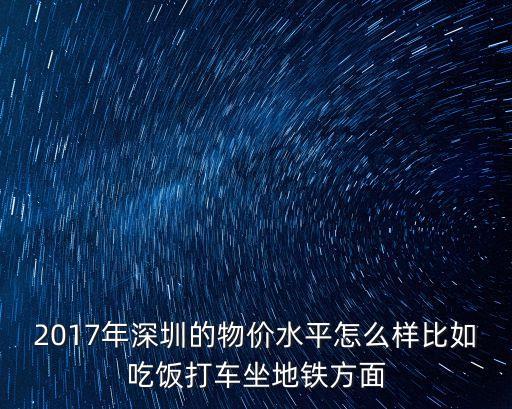 2017年深圳的物價水平怎么樣比如吃飯打車坐地鐵方面