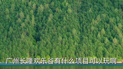 廣州長隆游戲項目，廣州長隆有什么好玩的