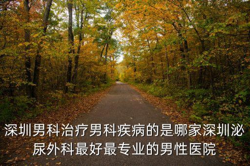 深圳男科治療男科疾病的是哪家深圳泌尿外科最好最專業的男性醫院