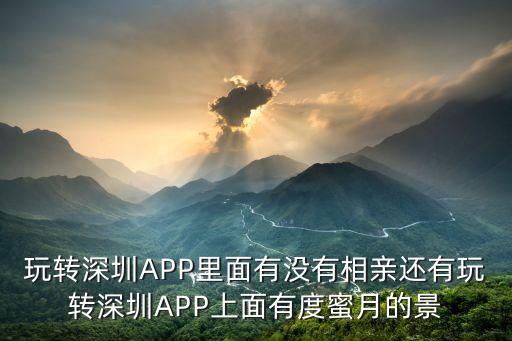 玩轉(zhuǎn)深圳APP里面有沒有相親還有玩轉(zhuǎn)深圳APP上面有度蜜月的景