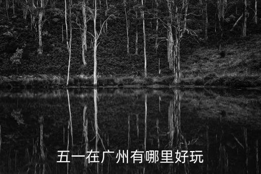 五一在廣州有哪里好玩