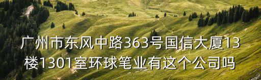 廣州市東風中路363號國信大廈13樓1301室環球筆業有這個公司嗎